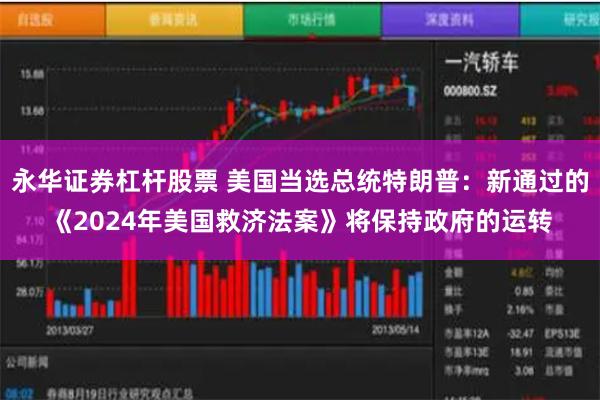 永华证券杠杆股票 美国当选总统特朗普：新通过的《2024年美国救济法案》将保持政府的运转