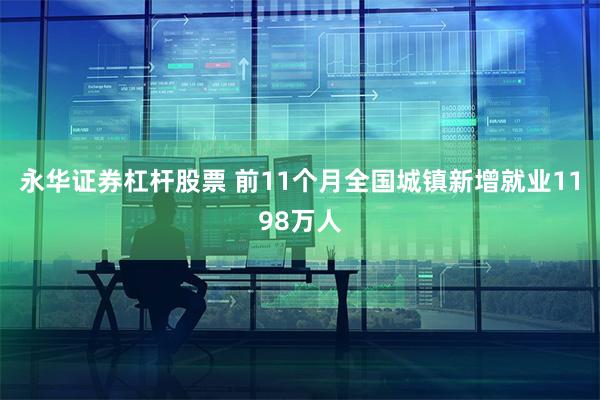 永华证券杠杆股票 前11个月全国城镇新增就业1198万人