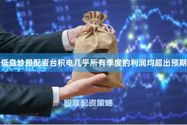 低息炒股配资台积电几乎所有季度的利润均超出预期